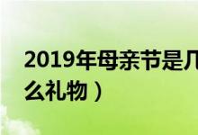 2019年母親節(jié)是幾月幾號(hào)（母親節(jié)送媽媽什么禮物）