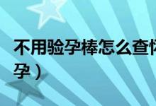 不用驗孕棒怎么查懷孕（不用驗孕棒怎么測懷孕）