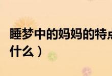 睡夢中的媽媽的特點（睡夢中的媽媽的特點是什么）