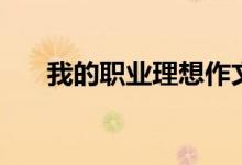 我的職業(yè)理想作文（關(guān)于理想的作文）