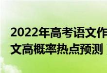 2022年高考語文作文熱點（2022高考語文作文高概率熱點預(yù)測）