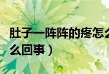肚子一陣陣的疼怎么回事（肚子一陣陣的疼怎么回事）