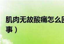 肌肉無故酸痛怎么回事（肌肉無故酸痛怎么回事）