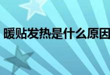 暖貼發(fā)熱是什么原因（暖貼發(fā)熱是什么原理）