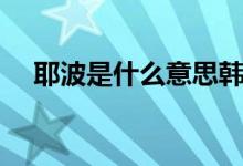 耶波是什么意思韓語（耶波是什么意思）