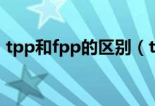 tpp和fpp的區(qū)別（tpp和fpp的區(qū)別是什么）