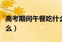 高考期間午餐吃什么最好（中午考生適合吃什么）