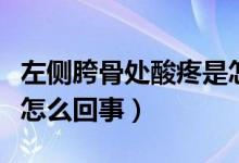 左側(cè)胯骨處酸疼是怎么回事（右側(cè)胯骨酸疼是怎么回事）