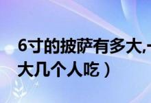 6寸的披薩有多大,一個人夠吃嗎（6寸披薩多大幾個人吃）