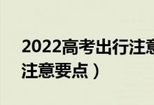 2022高考出行注意事項(xiàng)（高考期間出門6大注意要點(diǎn)）
