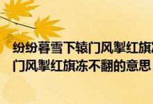 紛紛暮雪下轅門(mén)風(fēng)掣紅旗凍不翻的意思（詩(shī)句紛紛暮雪下轅門(mén)風(fēng)掣紅旗凍不翻的意思）