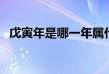 戊寅年是哪一年屬什么（戊寅年是哪一年）