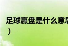 足球贏盤是什么意思（足球賽什么叫贏盤穿盤）