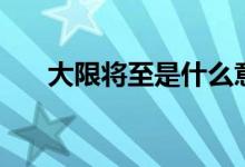大限將至是什么意思（大限是指什么）
