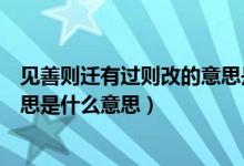 見善則遷有過則改的意思是什么呢（見善則遷有過則改的意思是什么意思）