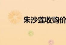朱沙蓮收購價格（朱沙的意思）