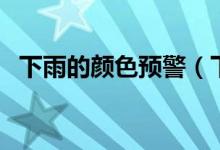 下雨的顏色預(yù)警（下雨預(yù)警什么顏色嚴重）
