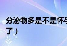 分泌物多是不是懷孕了（白帶增多是不是懷孕了）