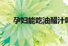 孕婦能吃油醋汁嗎（孕婦能吃油菜嗎）
