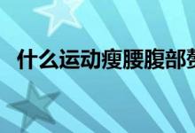 什么運(yùn)動(dòng)瘦腰腹部贅肉（什么運(yùn)動(dòng)瘦大腿）