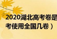 2020湖北高考卷是全國(guó)幾卷（2022年湖北高考使用全國(guó)幾卷）