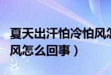 夏天出汗怕冷怕風(fēng)怎么調(diào)理（夏天出汗怕冷怕風(fēng)怎么回事）