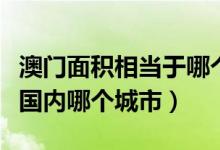 澳門面積相當于哪個地方（澳門的面積相當于國內(nèi)哪個城市）