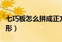 七巧板怎么拼成正方形（七巧板怎么拼成正方形）
