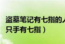 盜墓筆記有七指的人（盜墓筆記老九門內誰一只手有七指）