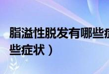 脂溢性脫發(fā)有哪些癥狀表現(xiàn)（脂溢性脫發(fā)有哪些癥狀）