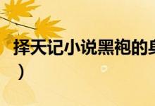 擇天記小說黑袍的身份（擇天記小說黑袍是誰）