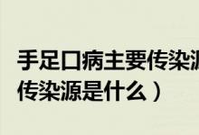 手足口病主要傳染源是什么人（手足口病主要傳染源是什么）