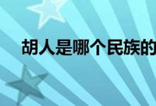 胡人是哪個民族的人（胡人是哪個民族）