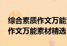 綜合素質(zhì)作文萬能素材2021范文(綜合素質(zhì)作文萬能素材精選)