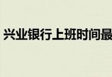 興業(yè)銀行上班時(shí)間最新（興業(yè)銀行上班時(shí)間）