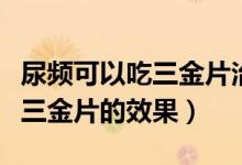 尿頻可以吃三金片治前列腺炎嗎（尿頻可以吃三金片的效果）