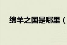 綿羊之國是哪里（綿羊之國是哪個(gè)國家）