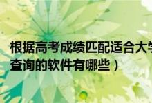根據(jù)高考成績匹配適合大學(xué)的軟件（2022高考分?jǐn)?shù)匹配大學(xué)查詢的軟件有哪些）