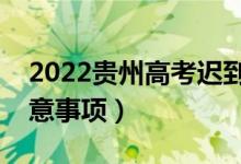 2022貴州高考遲到了能進考場嗎（有哪些注意事項）