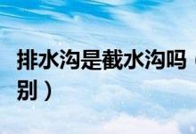 排水溝是截水溝嗎(排水溝與截水溝有什么區(qū)別)