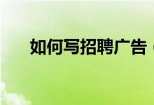 如何寫招聘廣告（寫招聘廣告的方法）