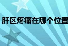 肝區(qū)疼痛在哪個位置（肝區(qū)疼痛在哪個位置）