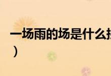 一場雨的場是什么拼音（一場雨的場是幾聲調(diào)）