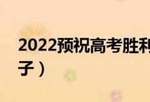 2022預(yù)祝高考勝利的祝福語（高考加油的句子）