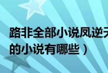 路非全部小說(shuō)鳳逆天下（跟路非寫的鳳逆很像的小說(shuō)有哪些）
