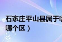 石家莊平山縣屬于哪個(gè)市（石家莊平山縣屬于哪個(gè)區(qū)）