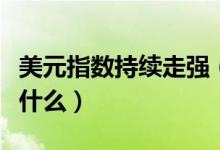 美元指數(shù)持續(xù)走強(qiáng)（美元指數(shù)一路走高意味著什么）
