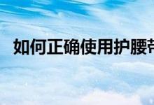 如何正確使用護(hù)腰帶（使用護(hù)腰帶的方法）