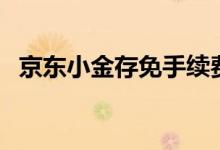 京東小金存免手續(xù)費(fèi)（京東小金存保本嗎）