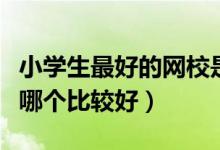 小學(xué)生最好的網(wǎng)校是哪家（中小學(xué)網(wǎng)校排行榜哪個比較好）